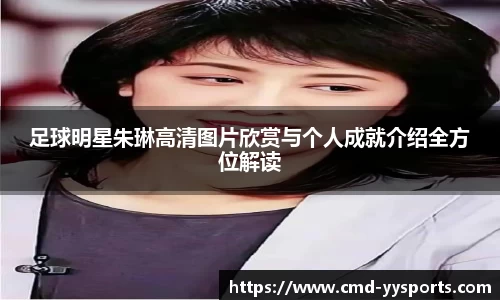 足球明星朱琳高清图片欣赏与个人成就介绍全方位解读