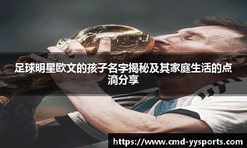 足球明星欧文的孩子名字揭秘及其家庭生活的点滴分享