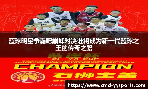 篮球明星争霸吧巅峰对决谁将成为新一代篮球之王的传奇之路